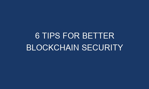 6 tips for better blockchain security 186015 - 6 Tips For Better Blockchain Security