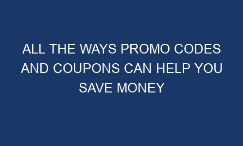 all the ways promo codes and coupons can help you save money 186038 1 - All The Ways Promo Codes and Coupons Can Help You Save Money