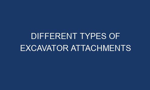different types of excavator attachments 186144 - Different Types of Excavator Attachments